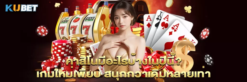 คาสิโนมีอะไรบ้างในปีนี้? เกมใหม่เพียบ สนุกกว่าเดิมหลายเท่า